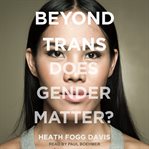 Beyond trans : does gender matter? cover image cdn