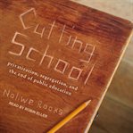 Cutting school : privatization, segregation, and the end of public education cover image cdn