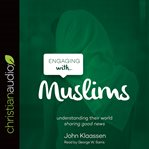 Engaging with Muslims : understanding their world, sharing good news cover image cdn