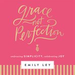 Grace, not perfection : embracing simplicity, celebrating joy cover image cdn