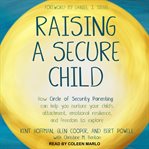 Raising a secure child : how circle of security parenting can help you nurture your child's attachment, emotional resilience, and freedom to explore cover image cdn