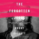 The forgotten Jesus : how Western Christians should follow an Eastern rabbi cover image cdn