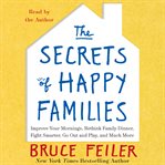The secrets of happy families : improve your mornings, rethink family dinner, fight smarter, go out and play, and much more cover image cdn
