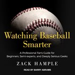Watching baseball smarter. A Professional Fan's Guide for Beginners, Semi-experts, and Deeply Serious Geeks cover image cdn