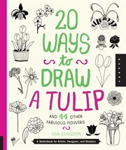 20 ways to draw a tulip and 44 other fabulous flowers : a sketchbook for artists, designers, and doodlers cover image cdn