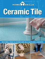 Homeskills : how to install ceramic tile for your floors, walls, backsplashes & countertops. Ceramic tile cover image cdn