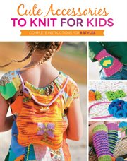 Cute accessories to knit for kids : complete instructions for 8 styles cover image cdn