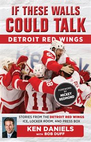 If These Walls Could Talk, Detroit Red Wings : stories from the Detroit Red Wings ice, locker room, and press box cover image cdn