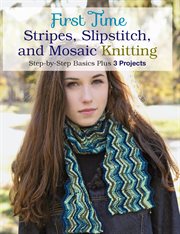 First time stripes, slipstitch, and mosaic knitting : step-by-step basics plus 3 projects cover image cdn