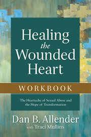 Healing the wounded heart workbook : the heartache of sexual abuse and the hope of transformation cover image cdn