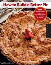 How to build a better pie : sweet and savory recipes for flaky crusts, toppers, and the things in between cover image cdn