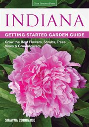 Indiana Getting Started Garden Guide : Grow the Best Flowers, Shrubs, Trees, Vines & Groundcovers cover image cdn