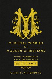 Medieval wisdom for modern Christians : finding authentic faith in a forgotten age with C.S. Lewis cover image cdn