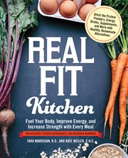 Real fit kitchen : ditch the protein powders, energy drinks, supplements, and more with 100 simple homemade alternatives cover image cdn