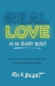 Real love in an angry world : how to stick to your convictions without alienating people cover image cdn