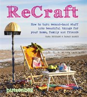 ReCraft : how to turn second-hand stuff into beautiful things for your home, family and friends cover image cdn