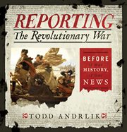 Reporting the Revolutionary War : before it was history, it was news cover image cdn
