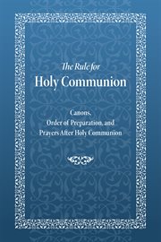 The rule for Holy Communion : Canons, Order of Preparation, and Prayers After Holy Communion cover image cdn