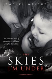 The skies I'm under : the rain and shine of parenting a child with complex disabilities cover image cdn