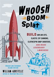 Whoosh boom splat : build jam jar jets, elastic zip cannons, clothespin snap shooters, and more legendary launchers cover image cdn