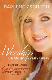 Worship changes everything : experiencing God's presence in every moment of life cover image cdn