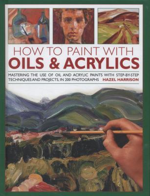 How to paint with oils & acrylics : mastering the use of oil and acrylic paints with step-by-step techniques and projects, in 200 photographs  cover image cdn