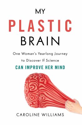My plastic brain : one woman's yearlong journey to discover if science can improve her mind  cover image cdn