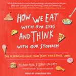 How we eat with our eyes and think with our stomach : the hidden influences that shape your eating habits cover image cdn