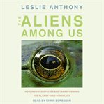 The aliens among us : how invasive species are transforming the planet - and ourselves cover image cdn
