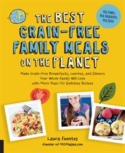 The best grain-free family meals on the planet : make grain-free breakfasts, lunches, and dinners your whole family will love with more than 170 delicious recipes cover image cdn