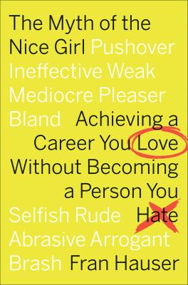 The myth of the nice girl : achieving a career you love without becoming a person you hate cover image