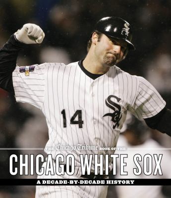 The Chicago Tribune book of the Chicago White Sox : a decade-by-decade history cover image cdn