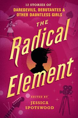 The radical element : 12 stories of daredevils, debutantes, and other dauntless girls  cover image cdn
