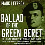 Ballad of the green beret : the life and wars of Staff Sergeant Barry Sadler from the Vietnam War and pop stardom to murder and an unsolved, violent death cover image cdn
