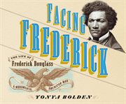 Facing Frederick : The Life of Frederick Douglass, a Monumental American Man cover image cdn