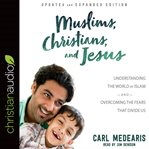 Muslims, Christians, and Jesus : understanding the world of Islam and overcoming the fears that divide us cover image cdn
