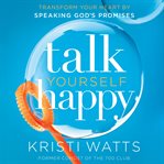 Talk yourself happy : transform your heart by speaking god's promises cover image cdn