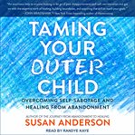Taming your outer child : overcoming self-sabotage and healing from abandonment cover image cdn