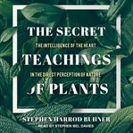 The secret teachings of plants : the intelligence of the heart in the direct perception of nature cover image cdn