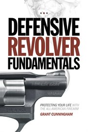Defensive revolver fundamentals : protecting your life with the all-American firearms cover image cdn