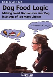 Dog food logic : making smart decisions for your dog in an age of too many choices cover image cdn