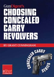 Gun Digest's Choosing Concealed Carry Revolvers eShort : Revolvers Vs. Semi-autos & How to Choose the Best Concealed Carry Revolver. cover image cdn