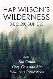 Hap wilson's wilderness 3-book bundle. The Cabin / Grey Owl and Me / Trails and Tribulations cover image cdn