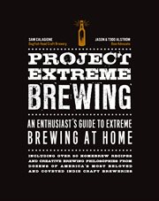 Project extreme brewing : an enthusiast's guide to extreme brewing at home : including over 50 homebrew recipes and creative brewing philosophies from dozens of America's most beloved and coveted indie craft breweries cover image cdn