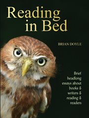 Reading in bed : brief headlong essays about books &writers & reading & readers cover image cdn