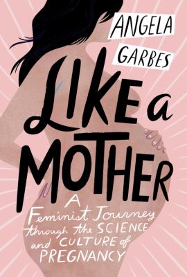 Like a mother : a feminist journey through the science and culture of pregnancy  cover image cdn