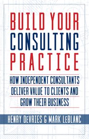 Build your consulting practice. How Independent Consultants Deliver Value to Clients and Grow Their Business cover image cdn
