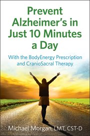 Prevent Alzheimer's in just 10 minutes a day : with the BodyEnergy prescription and craniosacral therapy cover image cdn