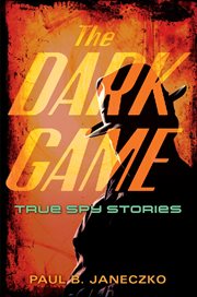 The dark game : true spy stories from invisible ink to CIA moles cover image cdn