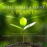 What makes a plant a plant?. Structure and Defenses Science Book for Children cover image cdn